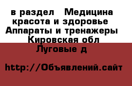  в раздел : Медицина, красота и здоровье » Аппараты и тренажеры . Кировская обл.,Луговые д.